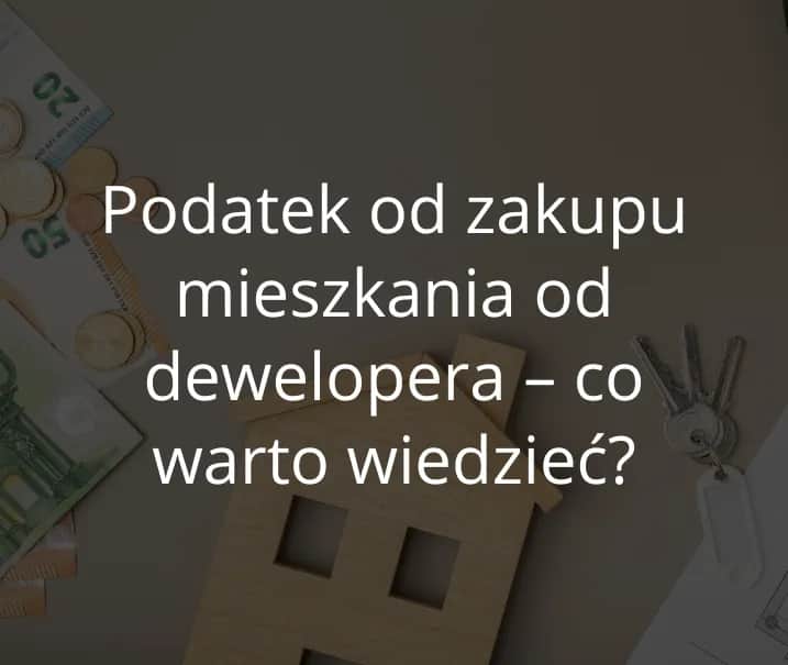Czy kupując mieszkanie od dewelopera płacę podatek? Sprawdź ważne informacje